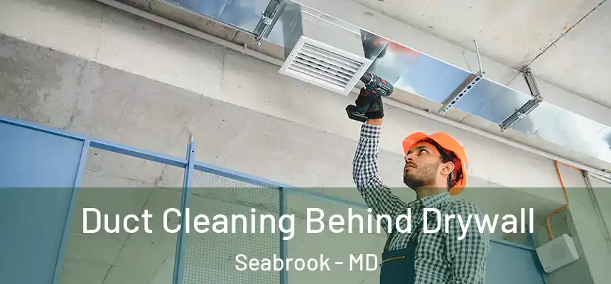  Duct Cleaning Behind Drywall Seabrook - MD