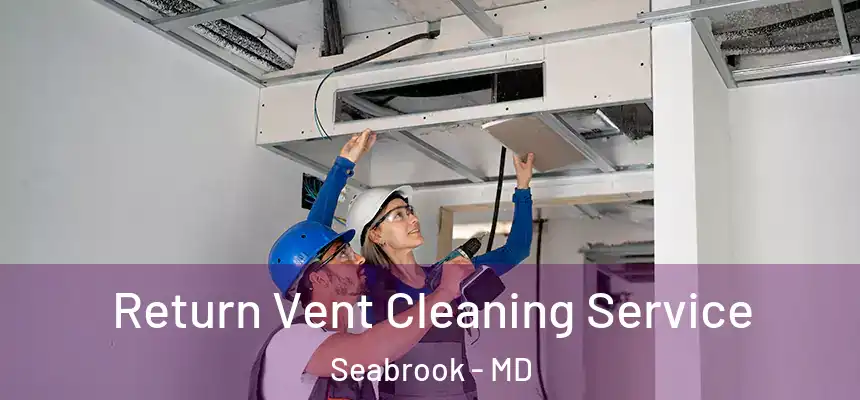  Return Vent Cleaning Service Seabrook - MD